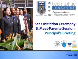 Sec 1 Initiation Ceremony
 & Meet-Parents-Session:
       Principal’s Briefing




                    7 Jan 2012
 