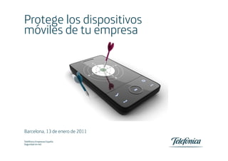 Protege los dispositivos
móviles de tu empresa




Barcelona, 13 de enero de 2011
Telefónica Empresas España
Seguridad en red
Seguridad en red                 0
Telefónica Empresas España
 