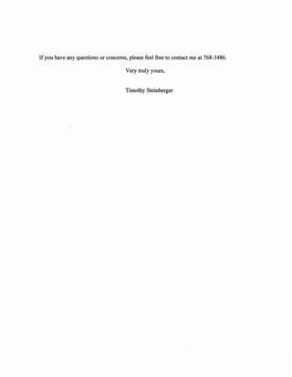 If you have any questions or concerns, please feel free to contact me at 768-3486.

                                     Very truly yours,


                                     Timothy Steinberger
 