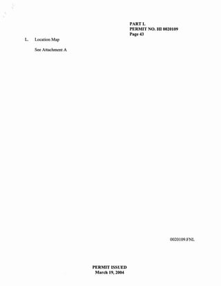 '.

                                              PARTL
                                              PERMIT NO. HI 0020109
                                              Page 43
     L.   Location Map

          See Attachment A




                                                               0020109.FNL




                             PERMIT ISSUED
                              March 19,2004
 