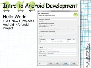Hello World
File > New > Project >
Android > Android
Project




                         For PennApps Mobile 2011
                            Philip Peng, 2011-01-12
 