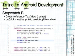 Stopwatch B

  Cross-reference TextView (recast)

  onClick must be public void foo(View view)




                                               For PennApps Mobile 2011
                                                  Philip Peng, 2011-01-12
 
