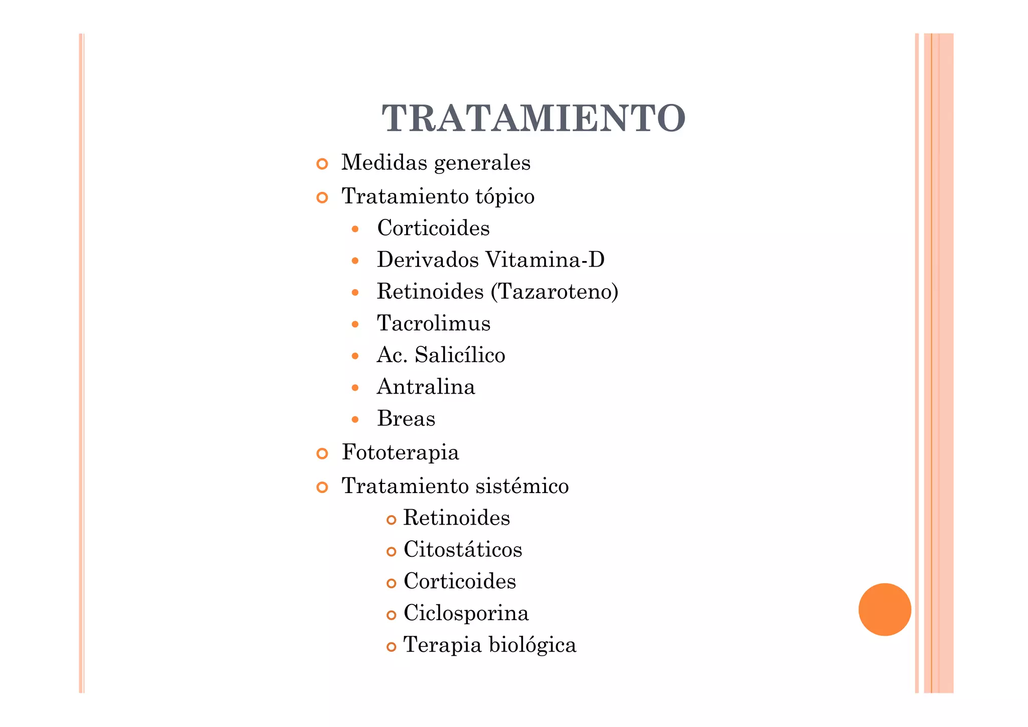 TRATAMIENTO
Medidas generales
Tratamiento tópico
   Corticoides
   Derivados Vitamina-D
   Retinoides (Tazaroteno)
   Tacrolimus
   Ac. Salicílico
   Antralina
   Breas
Fototerapia
Tratamiento sistémico
     Retinoides
     Citostáticos
     Corticoides
     Ciclosporina
     Terapia biológica
 