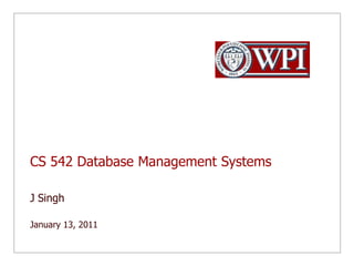 CS 542 Database Management Systems J Singh  January 13, 2011 
