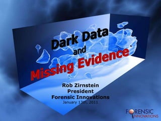 Dark DataandMissing Evidence Rob Zirnstein President Forensic Innovations January 13th, 2011 