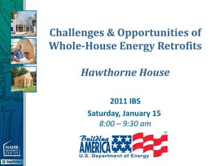 Challenges & Opportunities of
Whole-House Energy Retrofits

      Hawthorne House

             2011 IBS
       Saturday, January 15
          8:00 – 9:30 am
 