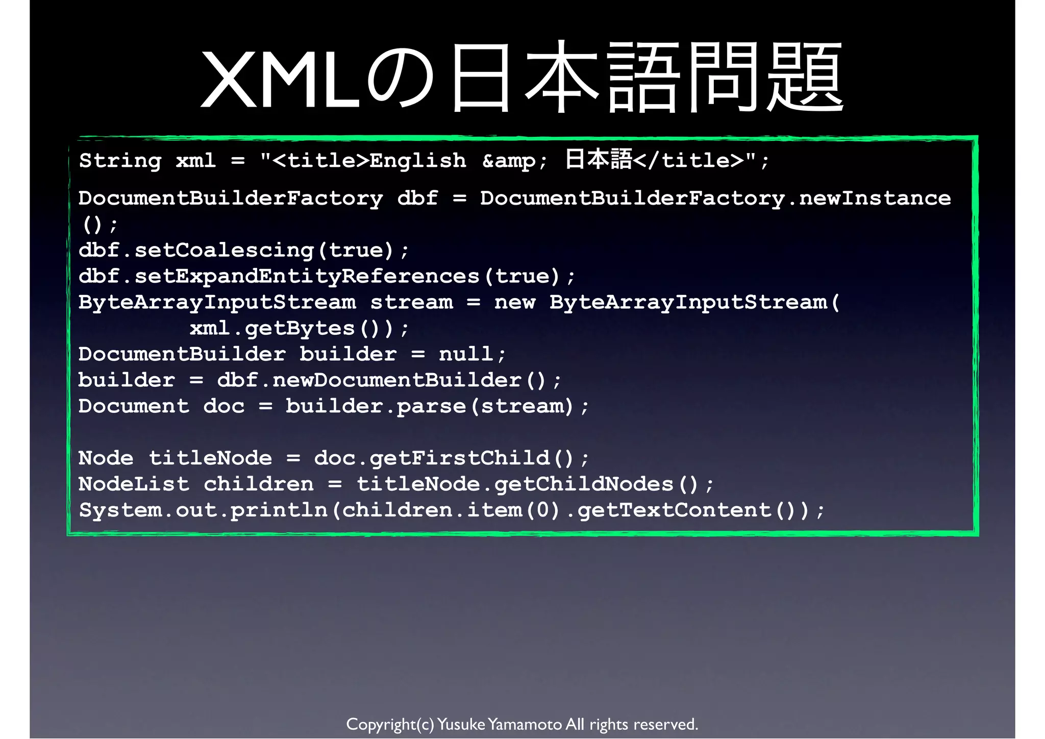 XML
String xml = "<title>English &amp;                        </title>";
DocumentBuilderFactory dbf = DocumentBuilderFactory.newInstance
();
dbf.setCoalescing(true);
dbf.setExpandEntityReferences(true);
ByteArrayInputStream stream = new ByteArrayInputStream(
        xml.getBytes());
DocumentBuilder builder = null;
builder = dbf.newDocumentBuilder();
Document doc = builder.parse(stream);

Node titleNode = doc.getFirstChild();
NodeList children = titleNode.getChildNodes();
System.out.println(children.item(0).getTextContent());




                   Copyright(c) Yusuke Yamamoto All rights reserved.
 