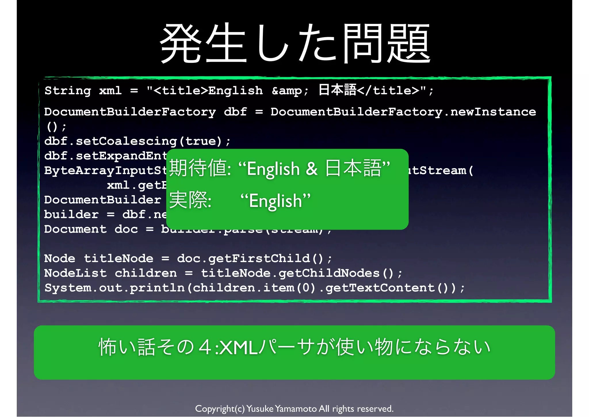String xml = "<title>English &amp;                        </title>";
DocumentBuilderFactory dbf = DocumentBuilderFactory.newInstance
();
dbf.setCoalescing(true);
dbf.setExpandEntityReferences(true);
ByteArrayInputStream stream = new &
                       : “English ByteArrayInputStream(
                                           ”
        xml.getBytes());
DocumentBuilder builder = “English”
                     :     null;
builder = dbf.newDocumentBuilder();
Document doc = builder.parse(stream);

Node titleNode = doc.getFirstChild();
NodeList children = titleNode.getChildNodes();
System.out.println(children.item(0).getTextContent());



                       :XML

                   Copyright(c) Yusuke Yamamoto All rights reserved.
 