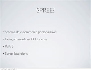 SPREE?


    • Sistema                   de e-commerce personalizável

    • Licença                  baseada na MIT License

    • Rails            3

    • Spree                Extensions



terça-feira, 18 de janeiro de 2011
 