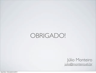 OBRIGADO!


                                                 Júlio Monteiro
                                             julio@monteiro.eti.br

terça-feira, 18 de janeiro de 2011
 