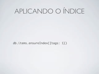 APLICANDO O ÍNDICE



db.items.ensureIndex({tags: 1})
 