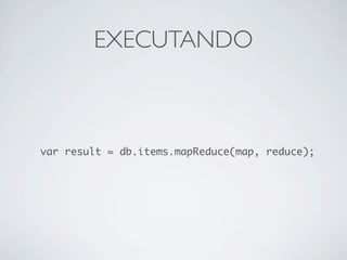 EXECUTANDO



var result = db.items.mapReduce(map, reduce);
 