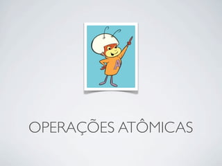 OPERAÇÕES ATÔMICAS
 