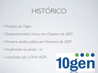 HISTÓRICO

• Produto    da 10gen

• Desenvolvimento       iniciou em Outubro de 2007

• Primeira   versão pública em Fevereiro de 2009

• Atualmente    na versão 1.6

• Licenciado   sob a GNU AGPL
 