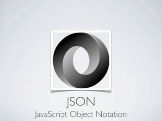 JSON
JavaScript Object Notation
 