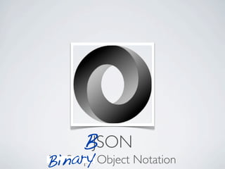 BJSON
Bin  ary
JavaScript Object Notation
 