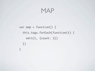 MAP

var map = function() {

    this.tags.forEach(function(t) {

         emit(t, {count: 1})

    })

}
 