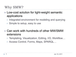 Why SMW?<br />Low-cost solution for light-weight semantic applications<br />Integrated environment for modeling and queryi...