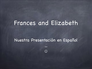 Frances and Elizabeth
Nuestra Presentación en Español

...

☺
 