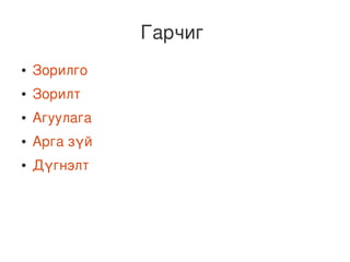 Гарчиг
    ●   Зорилго
    ●   Зорилт
    ●   Агуулага
    ●   Аргазүй
    ●   Дүгнэлт




                      
 