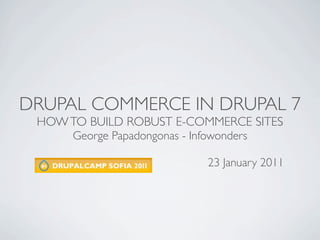 DRUPAL COMMERCE IN DRUPAL 7
 HOW TO BUILD ROBUST E-COMMERCE SITES
     George Papadongonas - Infowonders

                          23 January 2011
 