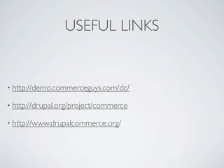 USEFUL LINKS


• http://demo.commerceguys.com/dc/

• http://drupal.org/project/commerce

• http://www.drupalcommerce.org/
 