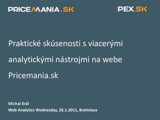 Praktické skúsenosti s viacerými analytickými nástrojmi na webe Pricemania.sk Michal Král  Web AnalyticsWednesday, 26.1.2011, Bratislava 