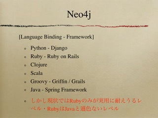 Neo4j

[Language Binding - Framework]

    Python - Django
    Ruby - Ruby on Rails
    Clojure
    Scala
    Groovy - Grifﬁn / Grails
    Java - Spring Framework

                  Ruby
           Ruby Java
 