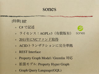 sones
[   ] HP
    C#
                  AGPLv3
    2011     VC
    ACID
    REST Interface
    Property Graph Model / Gremlin
               : Property Hyper Graph
    Graph Query Language(GQL)
 