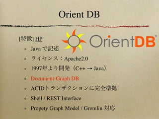 Orient DB

[   ] HP
    Java
                  Apache2.0
    1997               C++ → Java
    Document-Graph DB
    ACID
    Shell / REST Interface
    Propety Graph Model / Gremlin
 