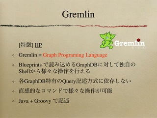 Gremlin


[     ] HP
Gremlin = Graph Programing Language
Blueprints               GraphDB
Shell
    GraphDB      Query


Java + Groovy
 