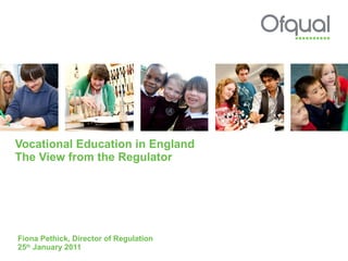 Vocational Education in England The View from the Regulator Fiona Pethick, Director of Regulation 25 th  January 2011  