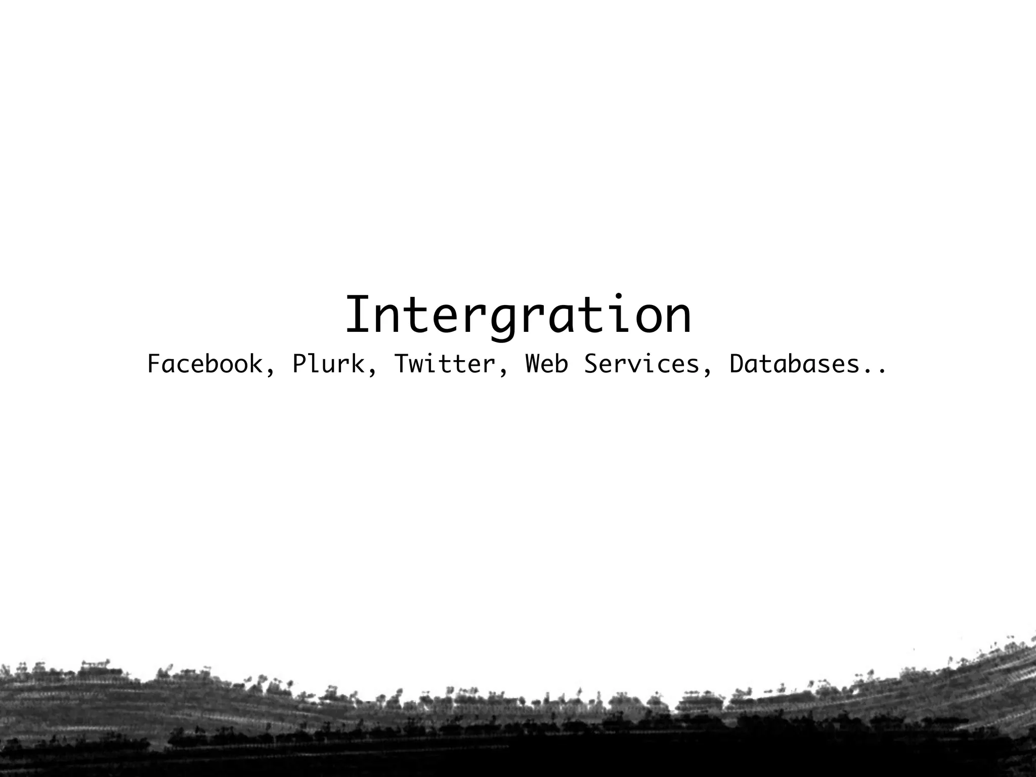 Intergration
Facebook, Plurk, Twitter, Web Services, Databases..
 
