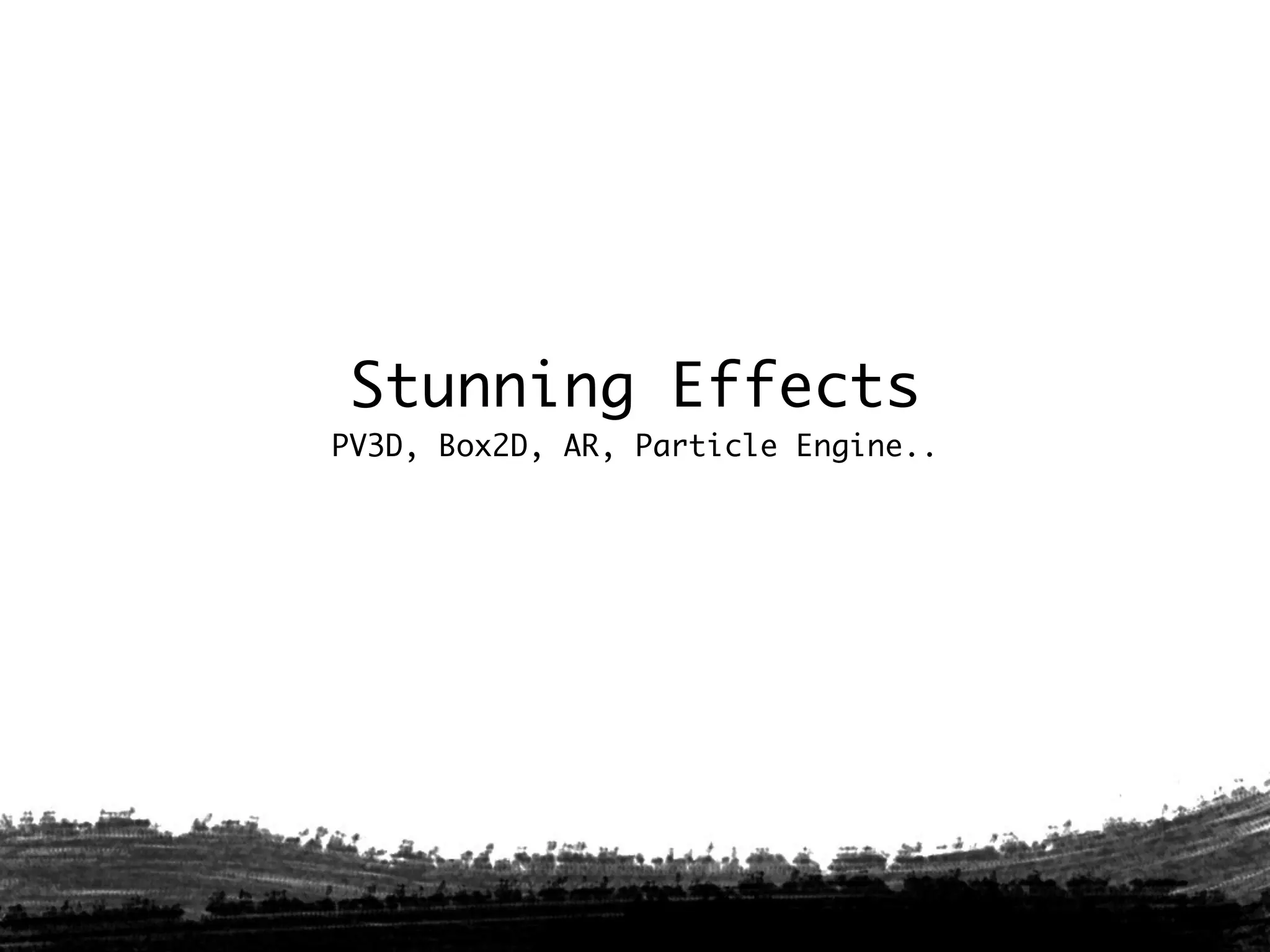 Stunning Effects
PV3D, Box2D, AR, Particle Engine..
 