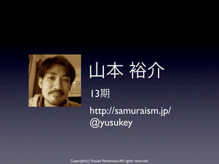 13
            http://samuraism.jp/
            @yusukey


Copyright(c) Yusuke Yamamoto All rights reserved.
 