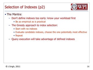 Selection of Indexes (p2)The Mantra:Don’t define indexes too early: know your workload firstBe as empirical as is practicalThe Greedy approach to index selection:Start with no indexesEvaluate candidate indexes, choose the one potentially most effectiveRepeatQuery execution will take advantage of defined indexes
