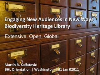 Engaging New Audiences in New Ways Biodiversity Heritage Library Martin R. Kalfatovic BHL Orientation | Washington  | 31 Jan 02011  Extensive. Open. Global 