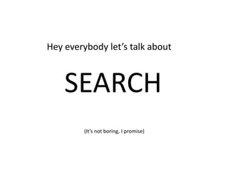 Hey everybody let’s talk about  SEARCH (It’s not boring, I promise) 