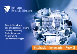 Badania i doradztwo
Szkolenia zamknięte i otwarte
Coaching systemowy
Studia dla biznesu
Projekty unijne
Centrum Konferencyjne



                                Inspiracje – Innowacje – Rozwój
 