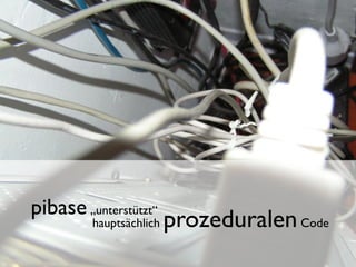 pibase „unterstützt“
         hauptsächlich   prozeduralen Code
 