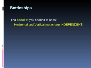Battleships The  concept  you needed to know: Horizontal and Vertical motion are INDEPENDENT .  