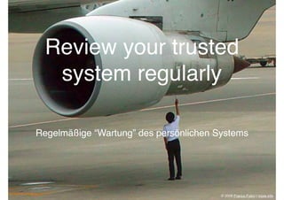 Review your trusted
   system regularly

Regelmäßige “Wartung” des persönlichen Systems




                                        © 2008 Franco Folini | more info
 