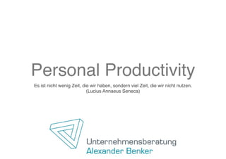 Personal Productivity
Es ist nicht wenig Zeit, die wir haben, sondern viel Zeit, die wir nicht nutzen.
                           (Lucius Annaeus Seneca)
 
