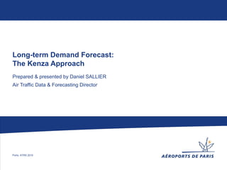 Long-term Demand Forecast:
The Kenza Approach
Prepared & presented by Daniel SALLIER
Air Traffic Data & Forecasting Director




Porto, ATRS 2010
 
