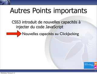 Autres Points importants
                   CSS3 introduit de nouvelles capacités à
                     injecter du code JavaScript
                            Nouvelles capacités au ClickJacking




                                                                  33
Wednesday, February 8, 12
 