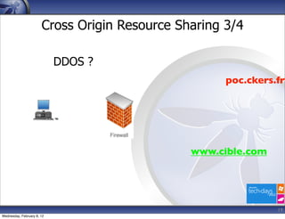 Cross Origin Resource Sharing 3/4

                            DDOS ?
                                                     poc.ckers.fr




                                               www.cible.com




                                                               19
Wednesday, February 8, 12
 