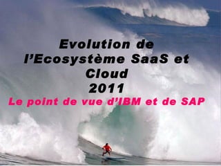Evolution de l’Ecosystème SaaS et Cloud 2011 Le point de vue d’IBM et de SAP 