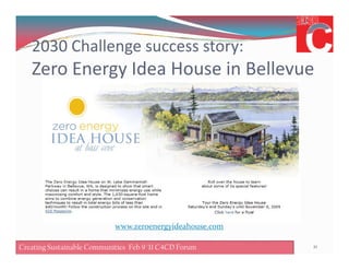 2030 Challenge success story:
Zero Energy Idea House in Bellevue
21Creating Sustainable Communities Feb 8 '11 C4CD Forum
www.zeroenergyideahouse.com
Creating Sustainable Communities Feb 9 '11 C4CD Forum
 