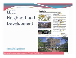 LEED
Neighborhood
Development
30Creating Sustainable Communities Feb 8 '11 C4CD ForumCreating Sustainable Communities Feb 9 '11 C4CD Forum
www.usgbc.org/leed/nd/
 