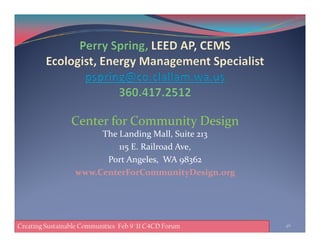 Center for Community DesignCenter for Community Design
The Landing Mall, Suite 213
115 E. Railroad Ave,
Port Angeles, WA 98362
www.CenterForCommunityDesign.org
46Creating Sustainable Communities Feb 9 '11 C4CD Forum
 